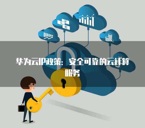 华为云IP政策:安全可靠的云计算服务