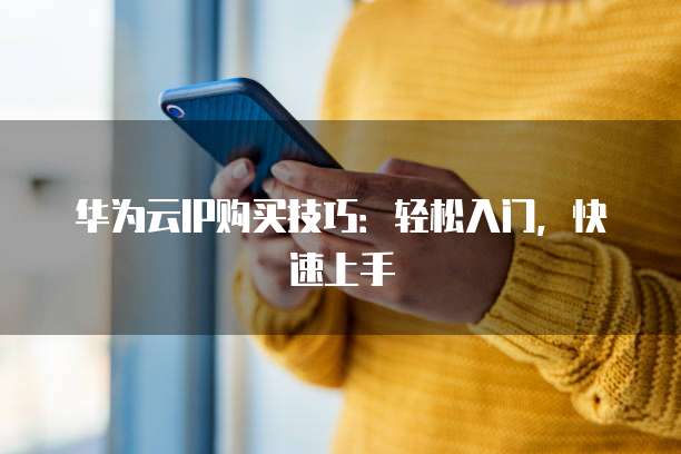 华为云IP购买技巧:轻松入门,快速上手