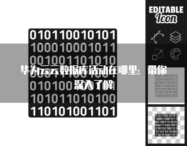 华为云云数据库活动在哪里:带你深入了解