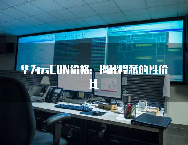 华为云CDN价格:揭秘隐藏的性价比