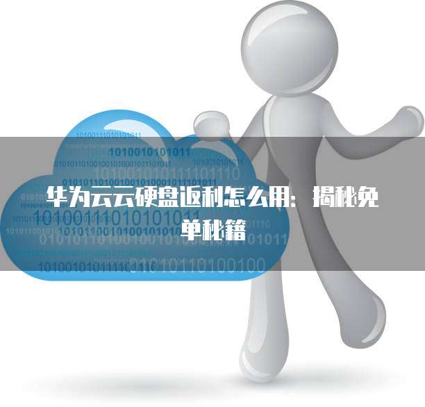 华为云云硬盘返利怎么用:揭秘免单秘籍