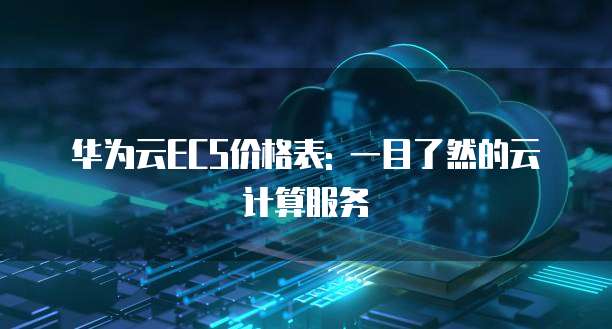 华为云ECS价格表: 一目了然的云计算服务