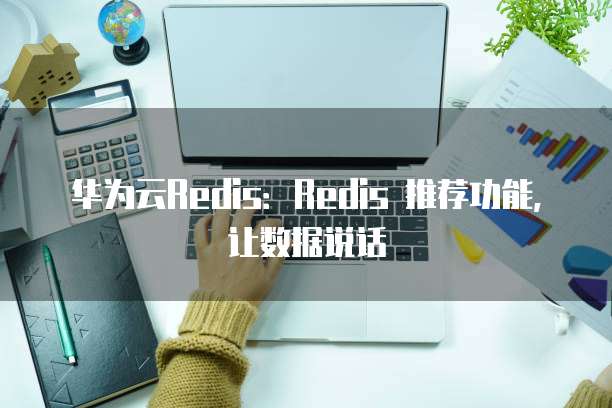 华为云Redis:Redis 推荐功能,让数据说话