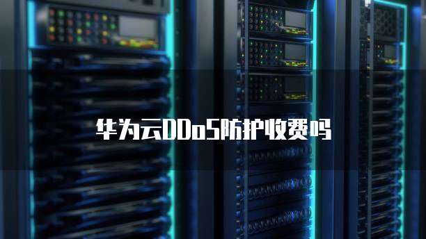 华为云DDoS防护收费吗