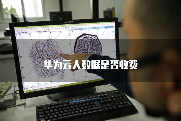 华为云大数据是否收费