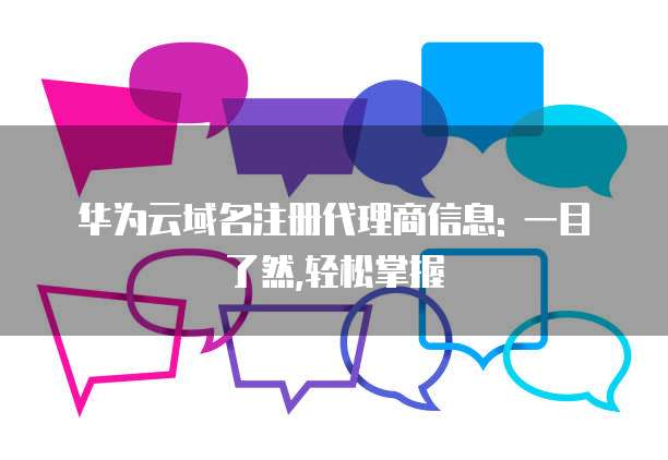华为云域名注册代理商信息: 一目了然,轻松掌握