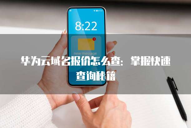 华为云域名报价怎么查:掌握快速查询秘籍
