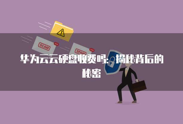 华为云云硬盘收费吗:揭秘背后的秘密
