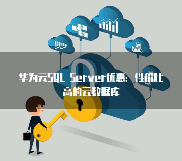 华为云SQL Server优惠：性价比高的云数据库