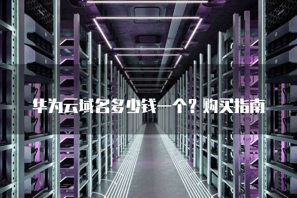 华为云域名多少钱一个?购买指南