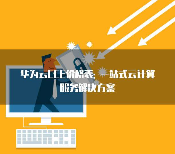 华为云CCE价格表: 一站式云计算服务解决方案
