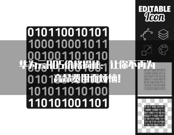 华为云RDS价格揭秘:让你不再为高昂费用而烦恼!