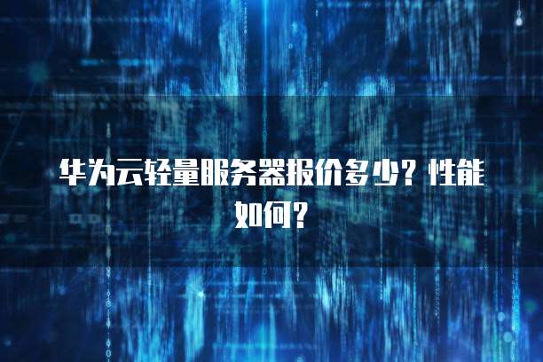 华为云轻量服务器报价多少？性能如何？