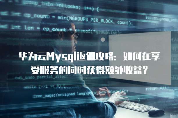 华为云Mysql返佣攻略：如何在享受服务的同时获得额外收益？