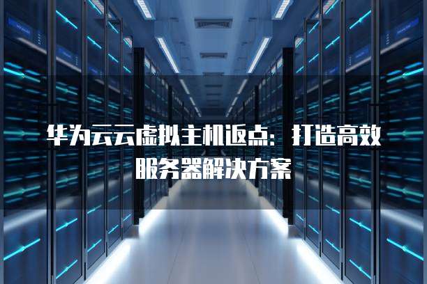 华为云云虚拟主机返点:打造高效服务器解决方案