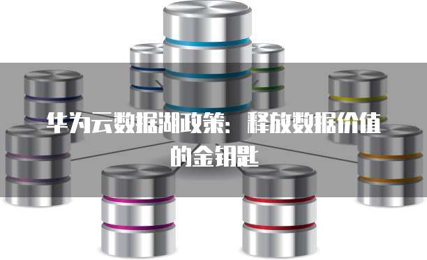 华为云数据湖政策:释放数据价值的金钥匙