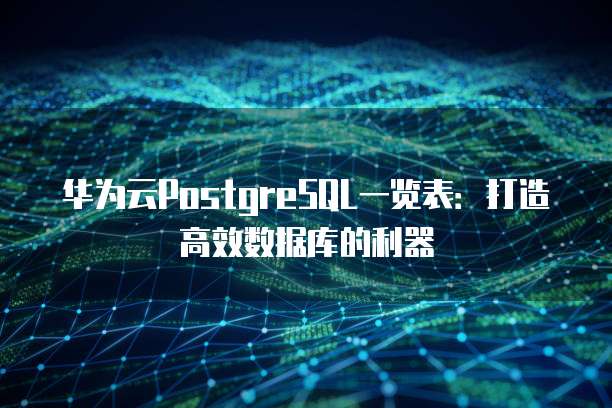 华为云PostgreSQL一览表:打造高效数据库的利器