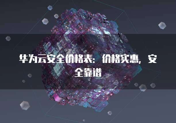 华为云安全价格表:价格实惠,安全靠谱