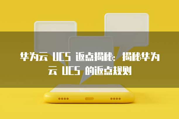 华为云 UCS 返点揭秘:揭秘华为云 UCS 的返点规则