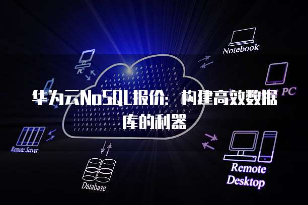 华为云NoSQL报价:构建高效数据库的利器