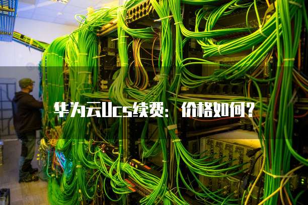 华为云Ucs续费:价格如何?