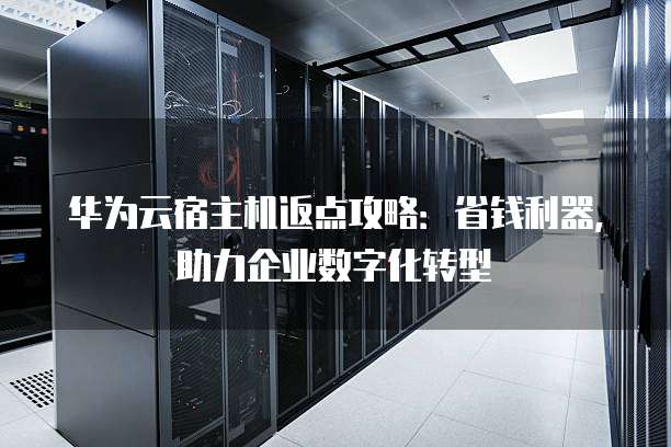 华为云宿主机返点攻略:省钱利器,助力企业数字化转型
