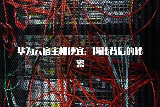 华为云宿主机便宜:揭秘背后的秘密