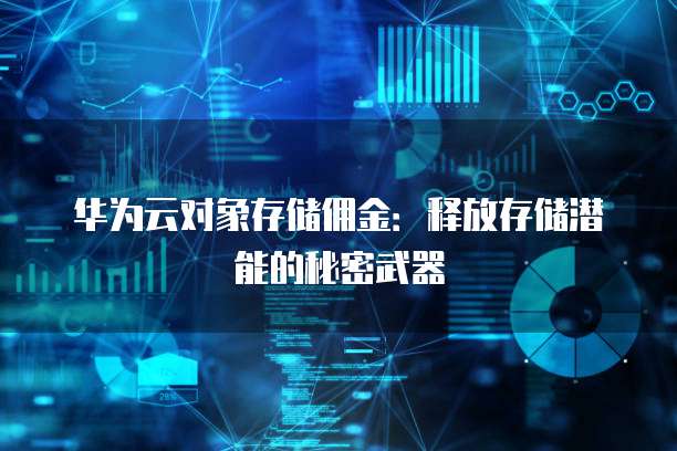 华为云对象存储佣金:释放存储潜能的秘密武器