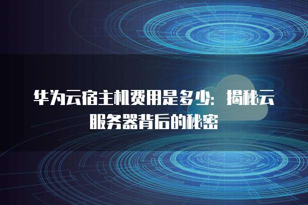 华为云宿主机费用是多少:揭秘云服务器背后的秘密