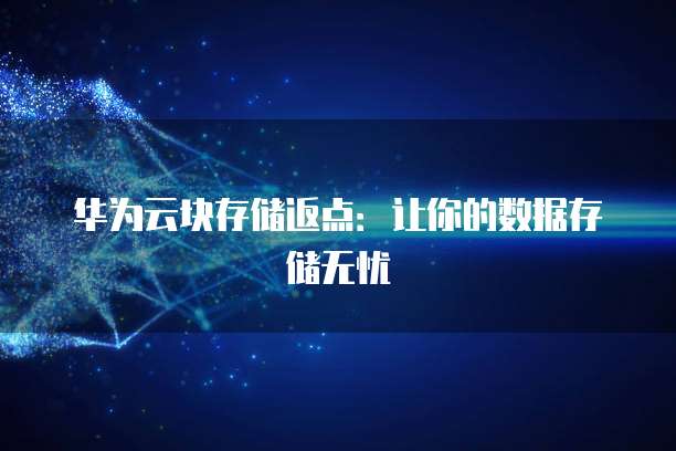 华为云块存储返点:让你的数据存储无忧