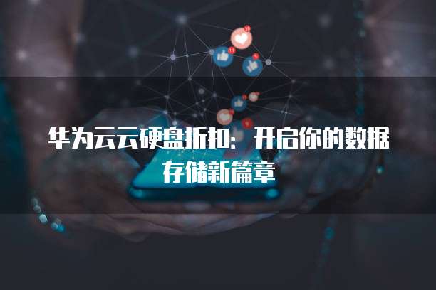 华为云云硬盘折扣:开启你的数据存储新篇章