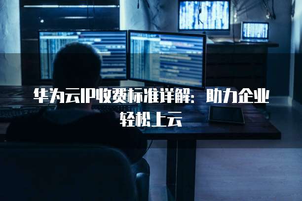 华为云IP收费标准详解：助力企业轻松上云