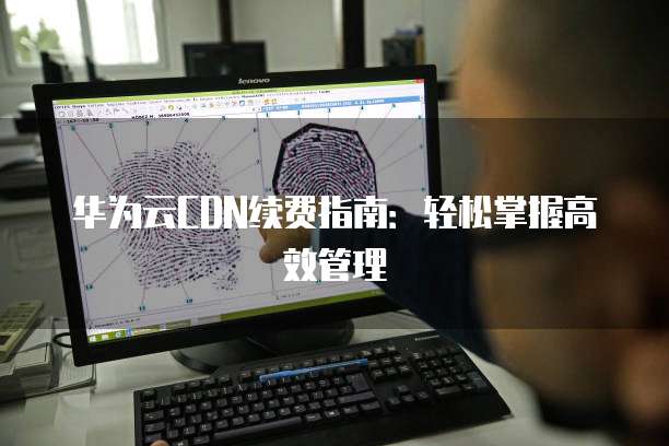 华为云CDN续费指南:轻松掌握高效管理