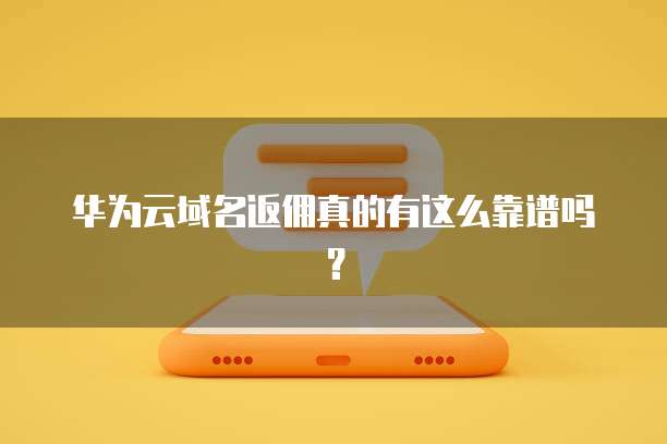 华为云域名返佣真的有这么靠谱吗?