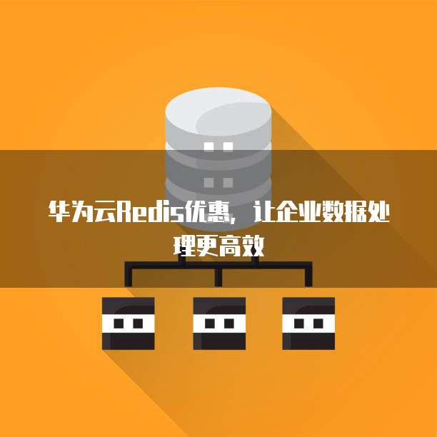 华为云Redis优惠,让企业数据处理更高效