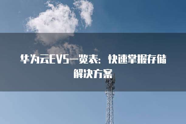 华为云EVS一览表:快速掌握存储解决方案