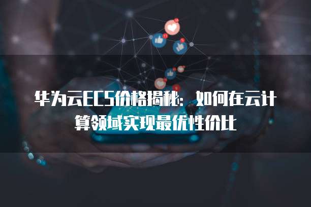 华为云ECS价格揭秘:如何在云计算领域实现最优性价比