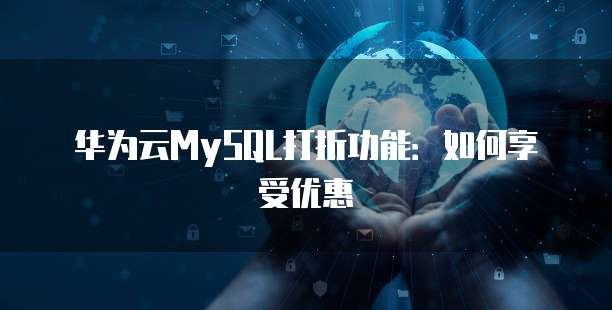 华为云MySQL打折功能:如何享受优惠