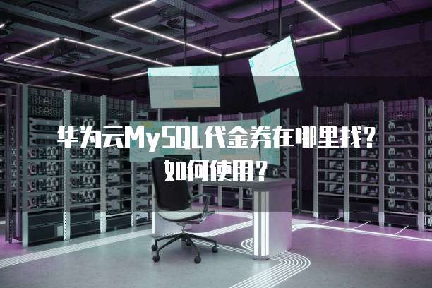 华为云MySQL代金券在哪里找?如何使用?