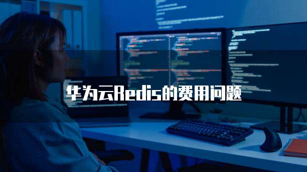 华为云Redis的费用问题