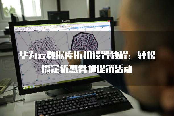 华为云数据库折扣设置教程:轻松搞定优惠券和促销活动