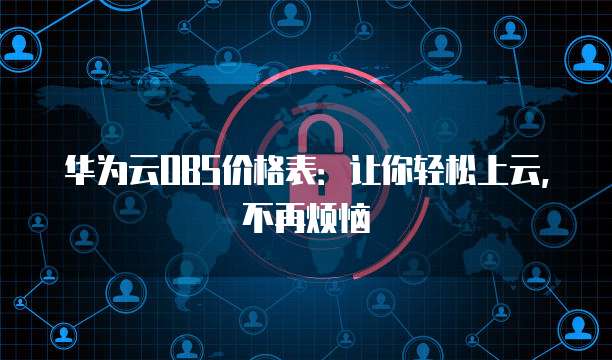 华为云OBS价格表：让你轻松上云，不再烦恼