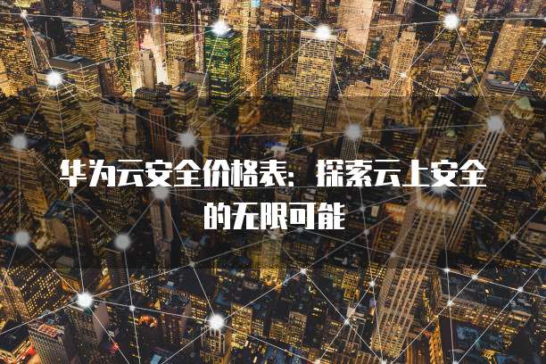 华为云安全价格表:探索云上安全的无限可能
