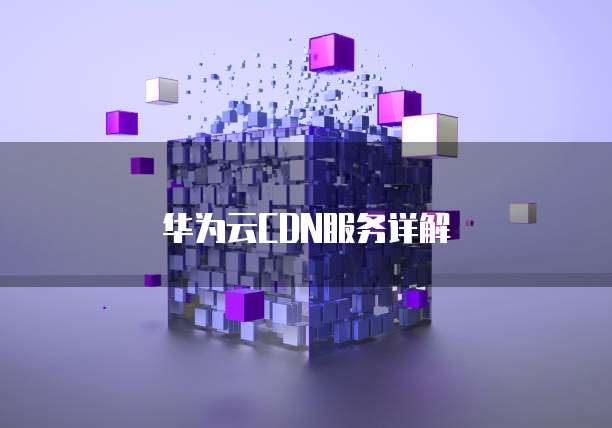 华为云CDN服务详解