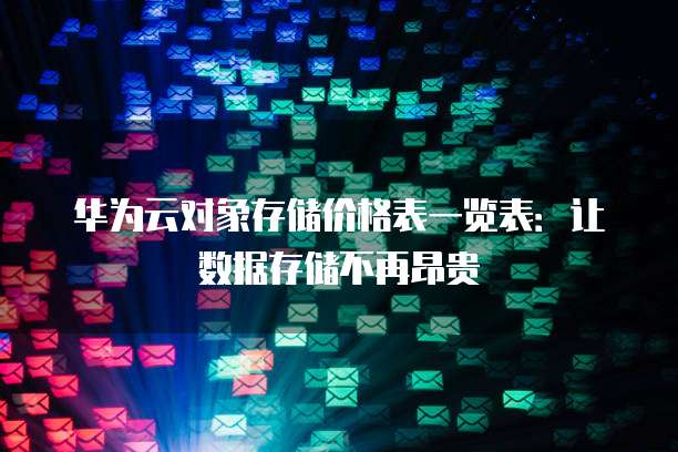 华为云对象存储价格表一览表:让数据存储不再昂贵