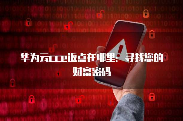华为云cce返点在哪里:寻找您的财富密码