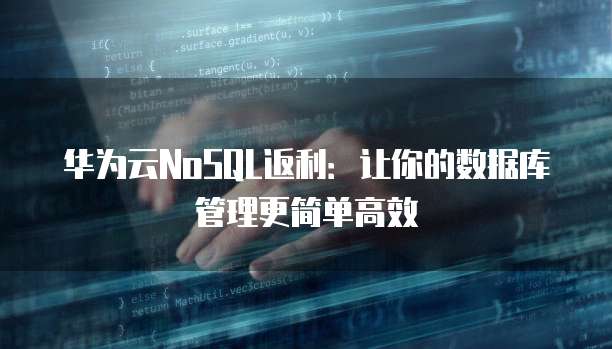 华为云NoSQL返利:让你的数据库管理更简单高效