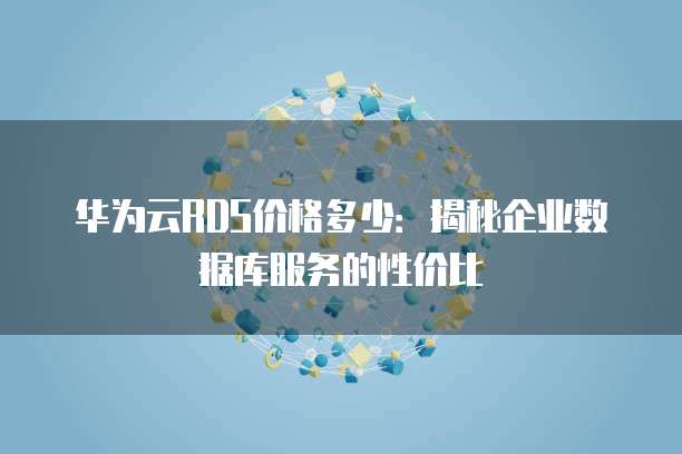 华为云RDS价格多少：揭秘企业数据库服务的性价比