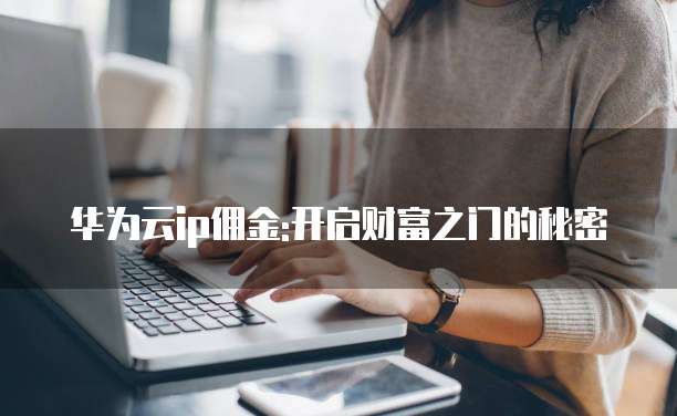 华为云ip佣金:开启财富之门的秘密