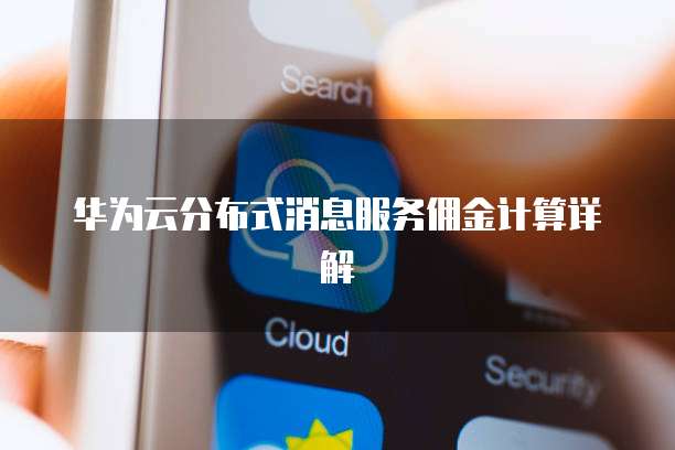 华为云分布式消息服务佣金计算详解